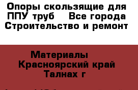 Опоры скользящие для ППУ труб. - Все города Строительство и ремонт » Материалы   . Красноярский край,Талнах г.